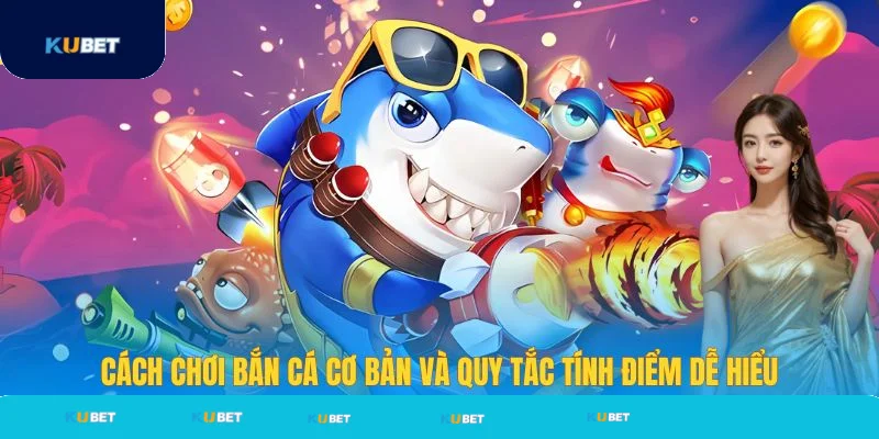 Cách chơi bắn cá cơ bản và tính điểm tại Kubet