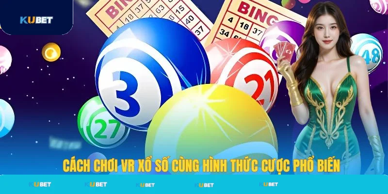 Cách chơi VR xổ số cùng hình thức cược phổ biến