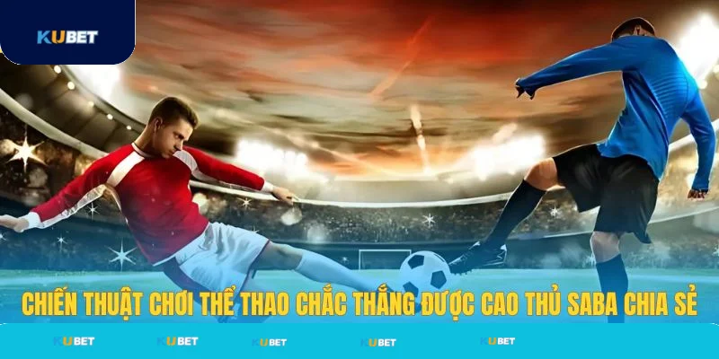 Chiến thuật chơi Saba thể thao chắc thắng