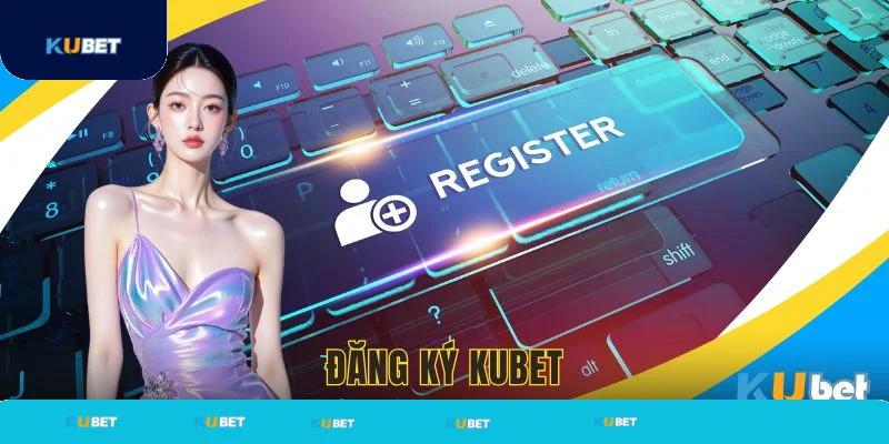 Đăng ký Kubet trải nghiệm dễ dàng