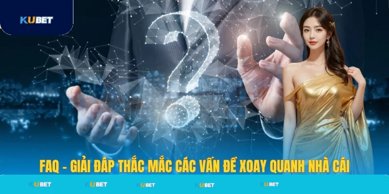 FAQ - Giải đáp thắc mắc vấn đề khi chơi tại Kubet