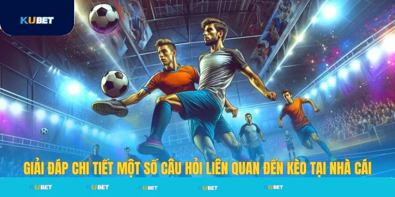 Giải đáp một số câu hỏi đến kèo nhà cái Kubet