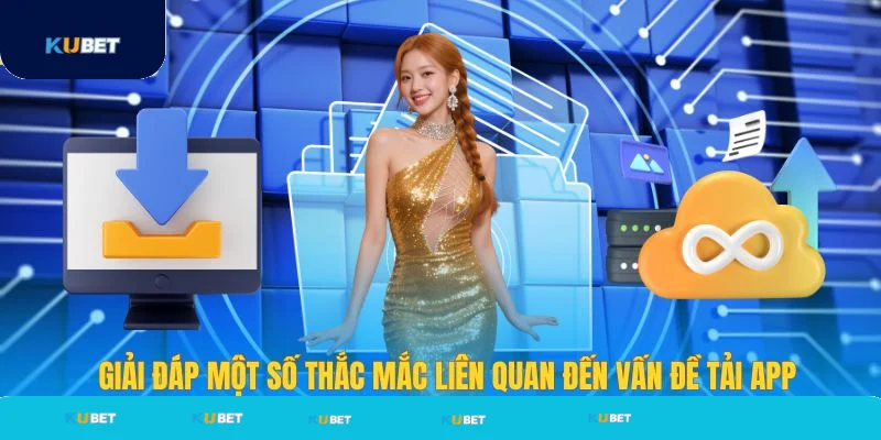 Giải đáp thắc mắc liên quan đến tải app Kubet