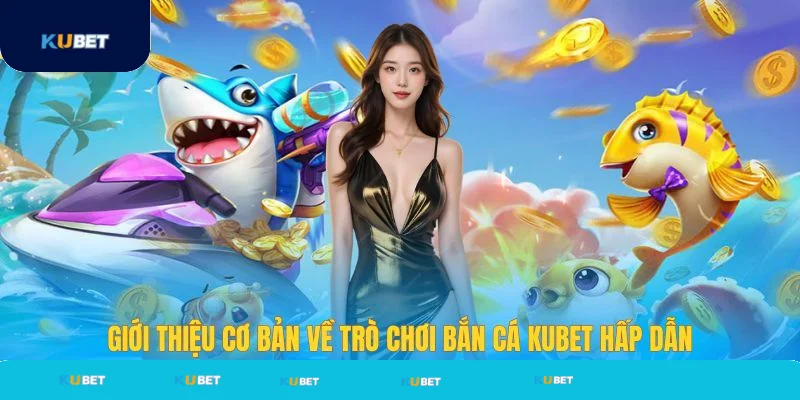 Giới thiệu cơ bản về trò chơi bắn cá Kubet
