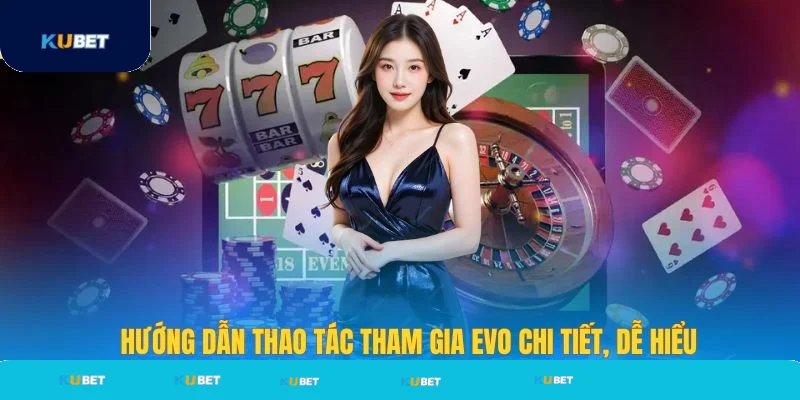 Hướng dẫn tham gia evo casino tại Kubet