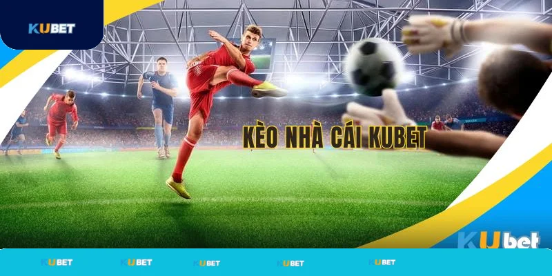 Kèo nhà cái Kubet nhiều cách chơi hấp dẫn