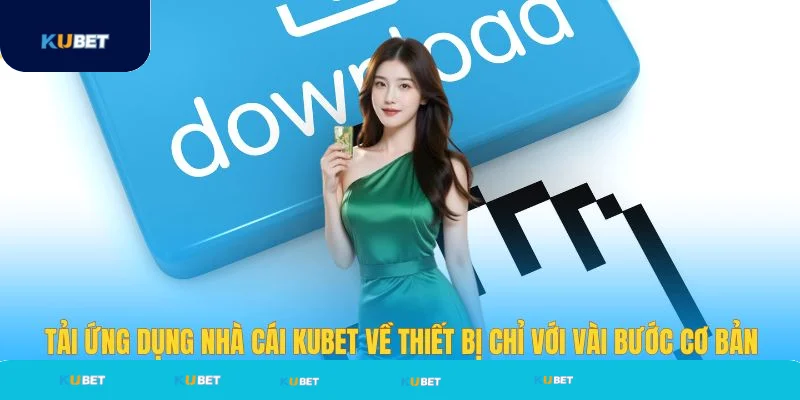 Tải app Kubet về thiết bị với vài bước cơ bản