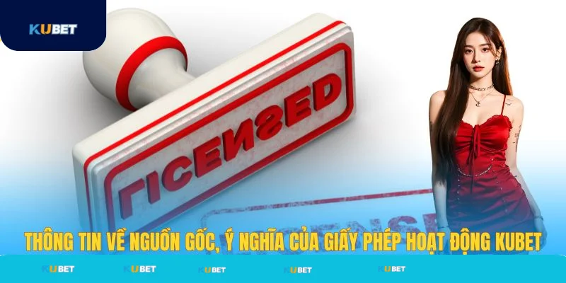 Thông tin về ý nghĩa giấy phép hoạt động Kubet