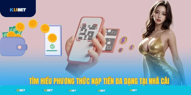 Tìm hiểu các phương thức nạp tiền Kubet