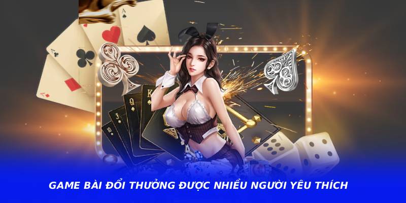 Game bài đổi thưởng được nhiều người yêu thích